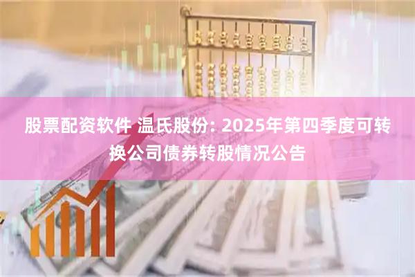 股票配资软件 温氏股份: 2025年第四季度可转换公司债券转股情况公告