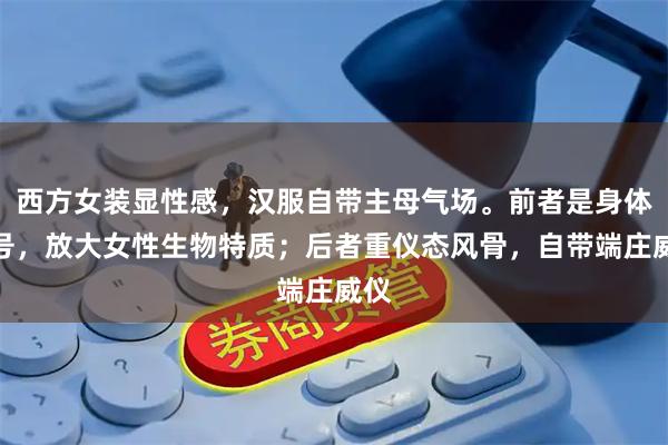 西方女装显性感，汉服自带主母气场。前者是身体符号，放大女性生物特质；后者重仪态风骨，自带端庄威仪