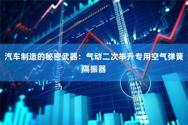 汽车制造的秘密武器：气动二次举升专用空气弹簧隔振器