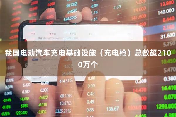 我国电动汽车充电基础设施（充电枪）总数超2100万个