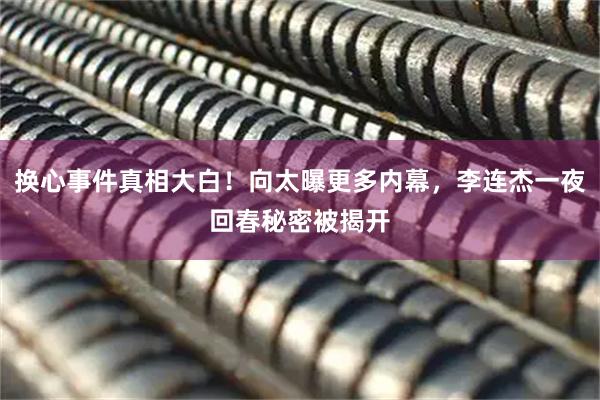 换心事件真相大白！向太曝更多内幕，李连杰一夜回春秘密被揭开