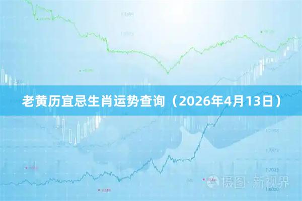 老黄历宜忌生肖运势查询（2026年4月13日）