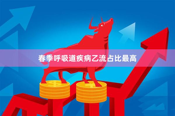 春季呼吸道疾病乙流占比最高