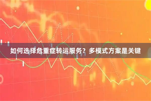 如何选择危重症转运服务？多模式方案是关键