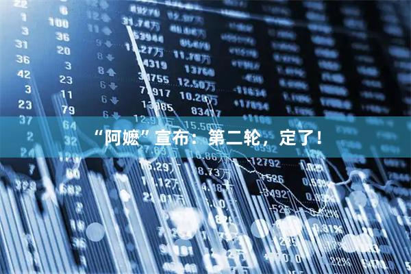 “阿嬷”宣布：第二轮，定了！