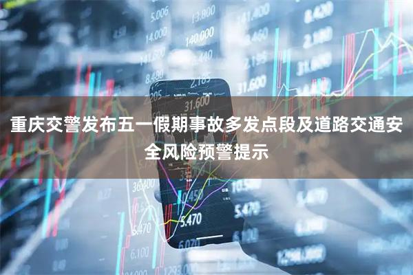 重庆交警发布五一假期事故多发点段及道路交通安全风险预警提示