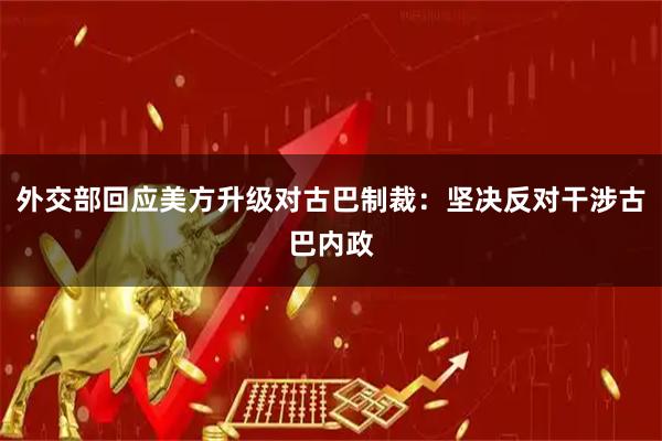 外交部回应美方升级对古巴制裁：坚决反对干涉古巴内政