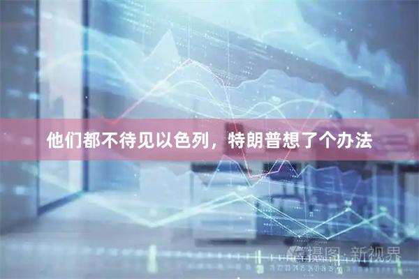 他们都不待见以色列，特朗普想了个办法